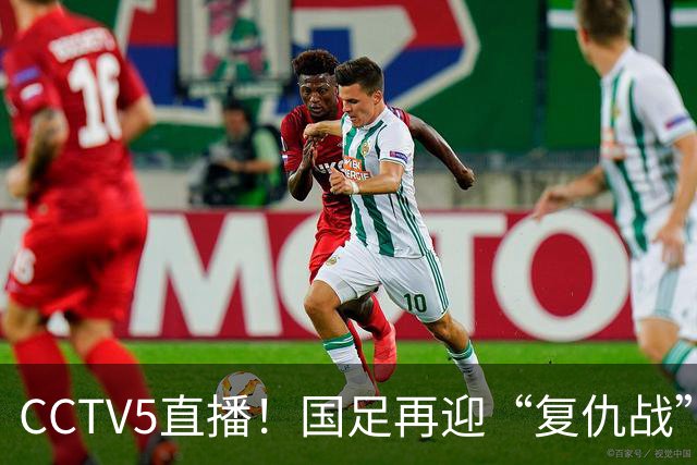 CCTV5直播！国足再迎“复仇战”，胡金秋PK柯克，赢球=进决赛